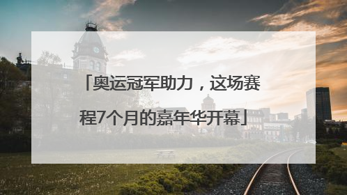 奥运冠军助力，这场赛程7个月的嘉年华开幕