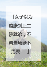 女子以为腹胀到卫生院就诊，不料当场诞下男婴……