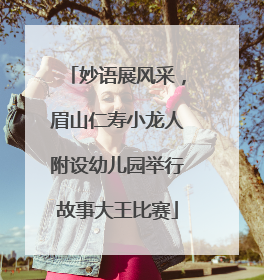 妙语展风采，眉山仁寿小龙人附设幼儿园举行故事大王比赛