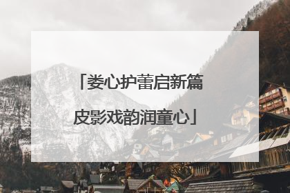娄心护蕾启新篇 皮影戏韵润童心
