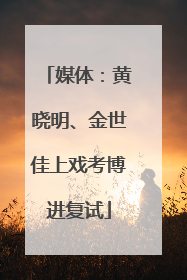 媒体：黄晓明、金世佳上戏考博进复试