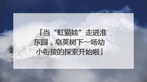 当“虹猫娃”走进淮东园，皂荚树下一场幼小衔接的探索开始啦