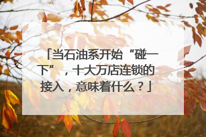当石油系开始“碰一下”，十大万店连锁的接入，意味着什么？