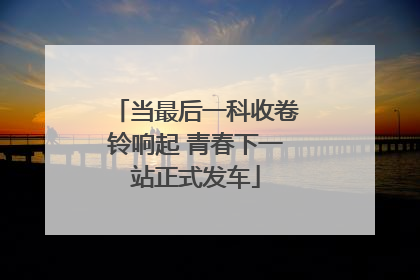 当最后一科收卷铃响起 青春下一站正式发车
