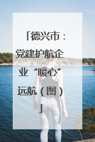 德兴市：党建护航企业“暖心”远航（图）