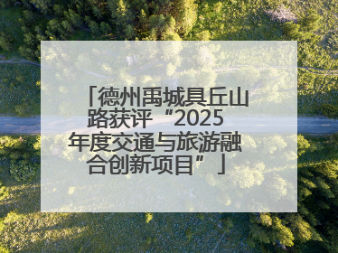 德州禹城具丘山路获评“2025年度交通与旅游融合创新项目”
