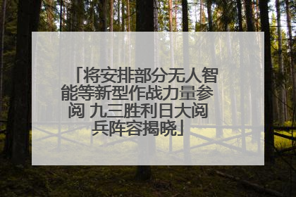 将安排部分无人智能等新型作战力量参阅 九三胜利日大阅兵阵容揭晓