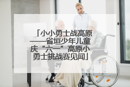 小小勇士战高原——省垣少年儿童庆“六一”高原小勇士挑战赛见闻