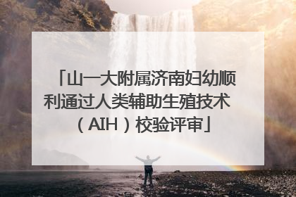 山一大附属济南妇幼顺利通过人类辅助生殖技术（AIH）校验评审