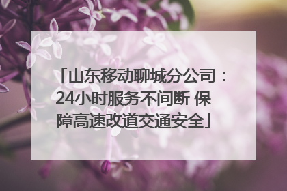 山东移动聊城分公司：24小时服务不间断 保障高速改道交通安全