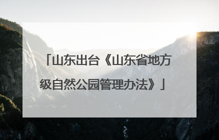 山东出台《山东省地方级自然公园管理办法》
