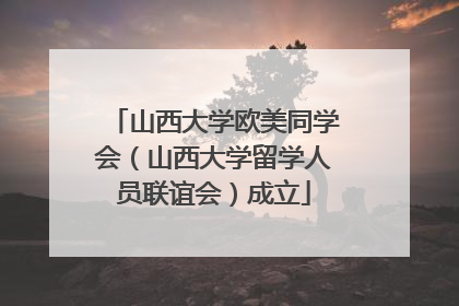 山西大学欧美同学会（山西大学留学人员联谊会）成立