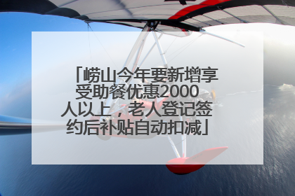崂山今年要新增享受助餐优惠2000人以上，老人登记签约后补贴自动扣减