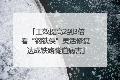 工效提高2到3倍 看“钢铁侠”灵活修复达成铁路隧道病害