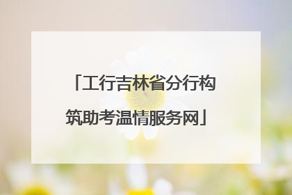 工行吉林省分行构筑助考温情服务网