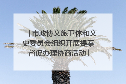 市政协文旅卫体和文史委员会组织开展提案督促办理协商活动
