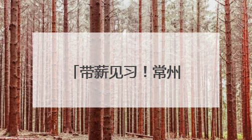 带薪见习！常州开发6000见习岗位，领工资交保险可留用