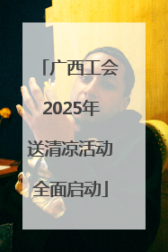 广西工会2025年送清凉活动全面启动