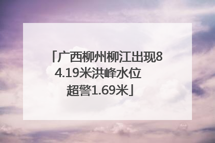 广西柳州柳江出现84.19米洪峰水位 超警1.69米