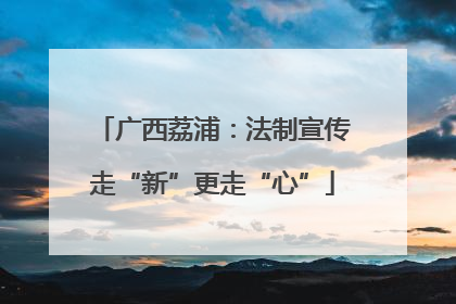 广西荔浦：法制宣传走“新”更走“心”