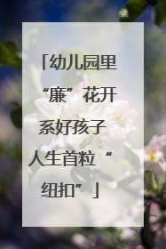 幼儿园里“廉”花开 系好孩子人生首粒“纽扣”