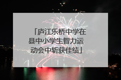 庐江乐桥中学在县中小学生智力运动会中斩获佳绩
