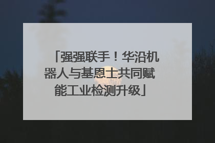 强强联手！华沿机器人与基恩士共同赋能工业检测升级