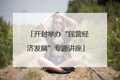 开封举办“民营经济发展”专题讲座
