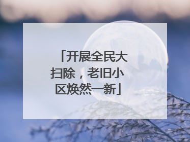 开展全民大扫除，老旧小区焕然一新