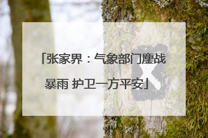 张家界：气象部门鏖战暴雨 护卫一方平安