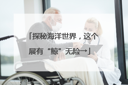 探秘海洋世界，这个展有“鲸”无险→