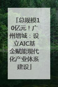 总规模10亿元！广州增城：设立AIC基金赋能现代化产业体系建设