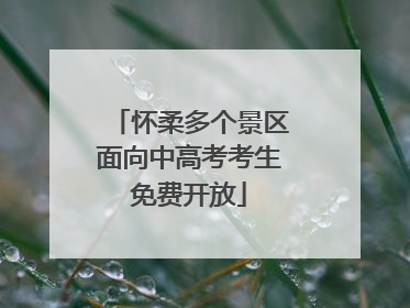 怀柔多个景区面向中高考考生免费开放