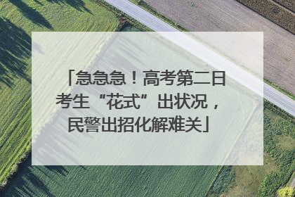急急急！高考第二日考生“花式”出状况，民警出招化解难关