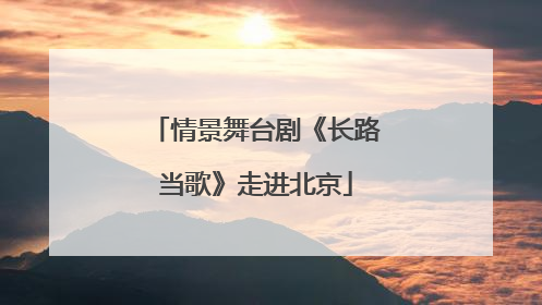 情景舞台剧《长路当歌》走进北京