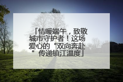 情暖端午，致敬城市守护者！这场爱心的“双向奔赴”传递镇江温度