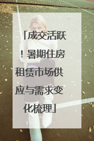 成交活跃！暑期住房租赁市场供应与需求变化梳理