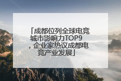 成都位列全球电竞城市影响力TOP9，企业家热议成都电竞产业发展