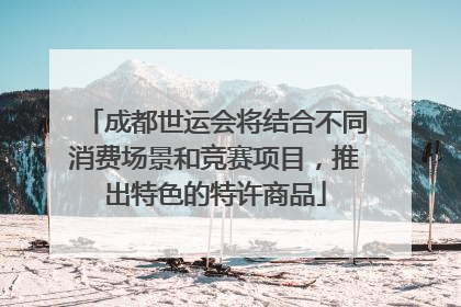 成都世运会将结合不同消费场景和竞赛项目，推出特色的特许商品