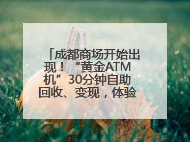 成都商场开始出现！“黄金ATM机”30分钟自助回收、变现，体验如何？