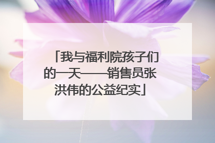 我与福利院孩子们的一天——销售员张洪伟的公益纪实