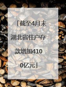 截至4月末湖北省住户存款增加4100亿元