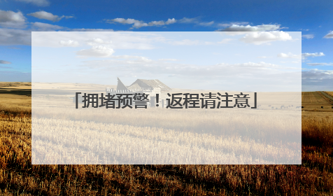 拥堵预警！返程请注意