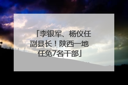 李银军、杨仪任副县长！陕西一地任免7名干部