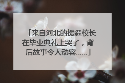 来自河北的援疆校长在毕业典礼上哭了，背后故事令人动容……
