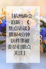 杭州两会·追新：《焦点访谈》播报4分钟 这件事被委员们重点关注