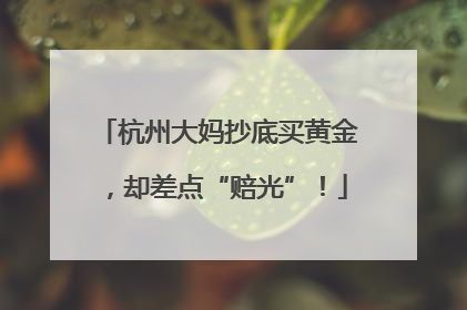 杭州大妈抄底买黄金，却差点“赔光”！