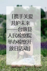 携手关爱 共护未来——台前县人民检察院举办检察开放日活动