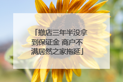 撤店三年半没拿到保证金 商户不满居然之家拖延