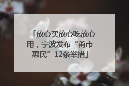 放心买放心吃放心用，宁波发布“甬市惠民”12条举措